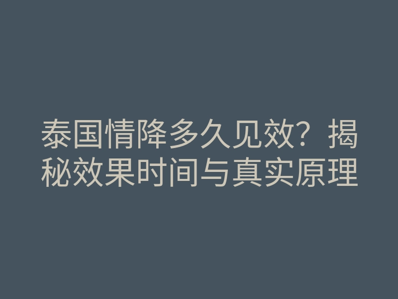 泰国情降多久见效?揭秘效果时间与真实原理