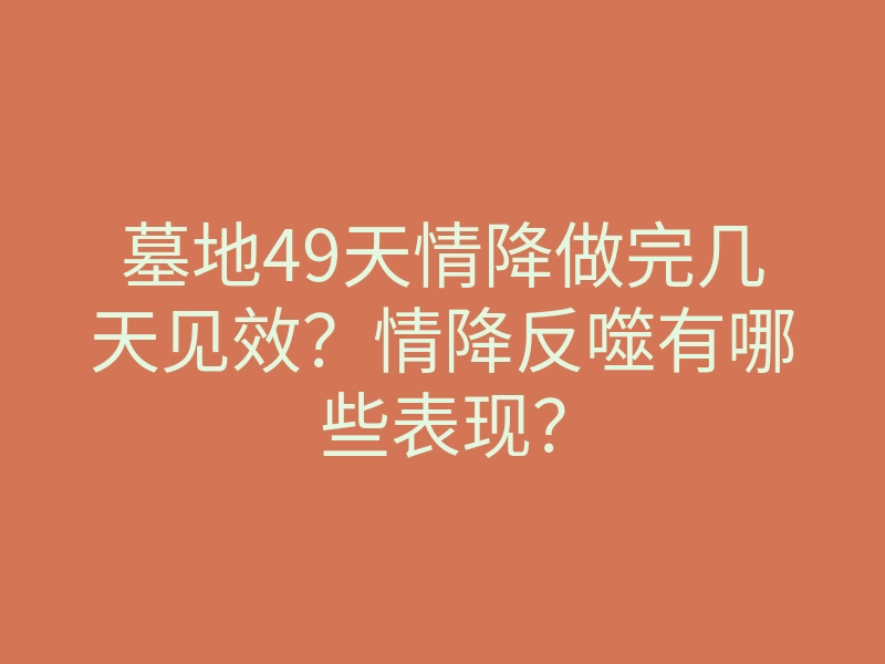 墓地49天情降做完几天见效?情降反噬有哪些表现?