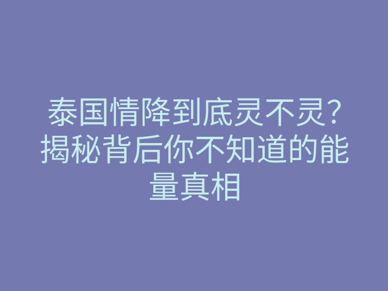 泰国情降到底灵不灵?揭秘背后你不知道的能量真相