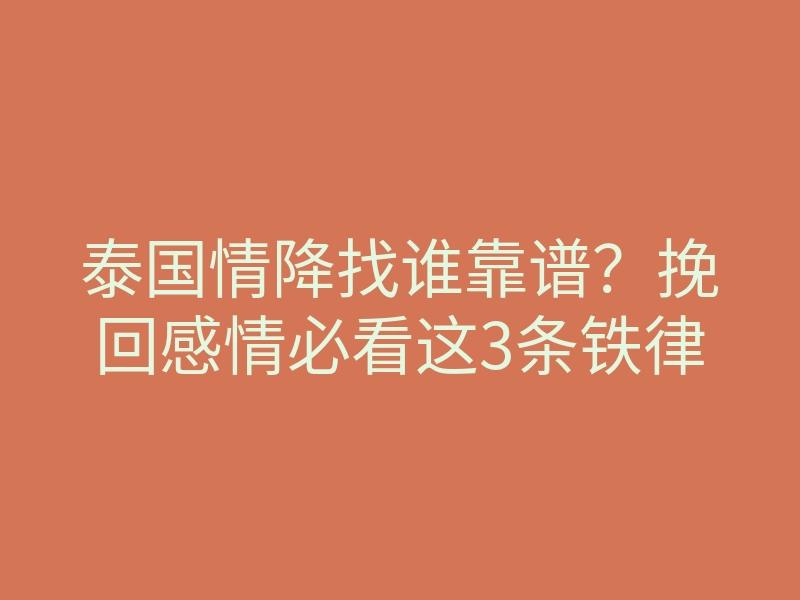 泰国情降找谁靠谱?挽回感情必看这3条铁律