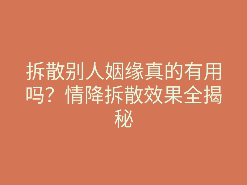 拆散别人姻缘真的有用吗？情降拆散效果全揭秘