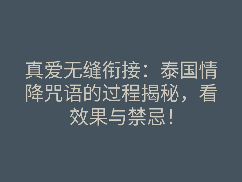 真爱无缝衔接：泰国情降咒语的过程揭秘，看效果与禁忌！