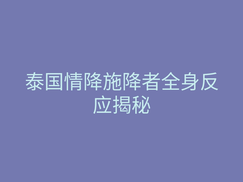 泰国情降施降者全身反应揭秘