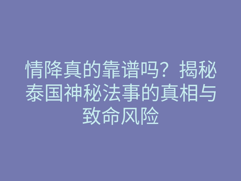 情降真的靠谱吗？揭秘泰国神秘法事的真相与致命风险