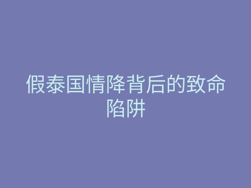 假泰国情降背后的致命陷阱